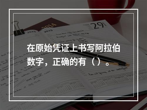 在原始凭证上书写阿拉伯数字，正确的有（ ）。