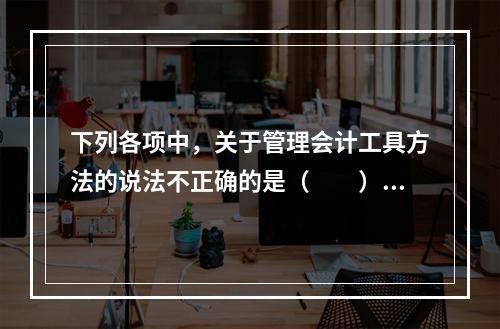 下列各项中，关于管理会计工具方法的说法不正确的是（　　）。