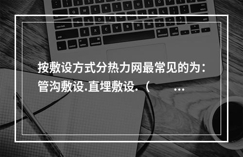 按敷设方式分热力网最常见的为：管沟敷设.直埋敷设.（  ）。