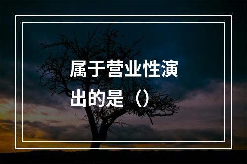 属于营业性演出的是（）