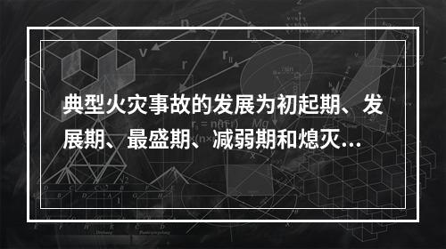 典型火灾事故的发展为初起期、发展期、最盛期、减弱期和熄灭期。