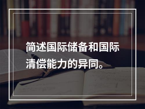 简述国际储备和国际清偿能力的异同。