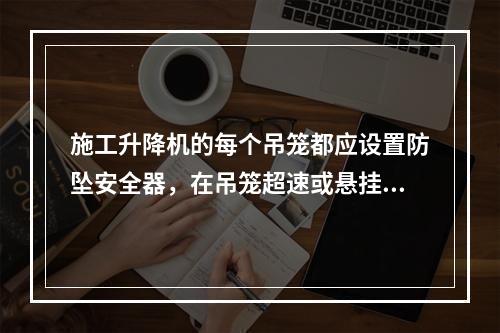 施工升降机的每个吊笼都应设置防坠安全器，在吊笼超速或悬挂装置