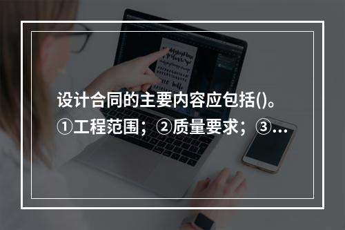 设计合同的主要内容应包括()。①工程范围；②质量要求；③费用