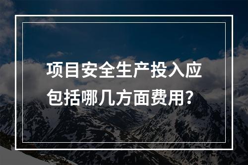 项目安全生产投入应包括哪几方面费用？