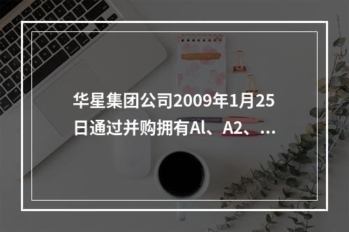 华星集团公司2009年1月25日通过并购拥有Al、A2、A3