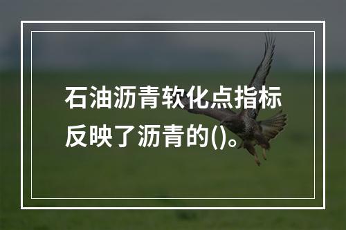 石油沥青软化点指标反映了沥青的()。