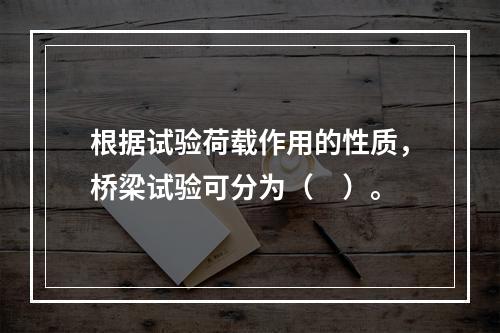 根据试验荷载作用的性质，桥梁试验可分为（　）。