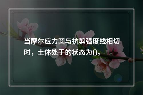 当摩尔应力圆与抗剪强度线相切时，土体处于的状态为()。