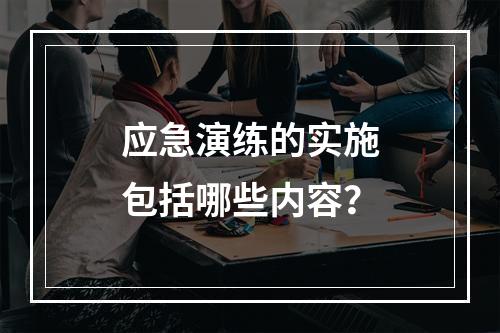 应急演练的实施包括哪些内容？