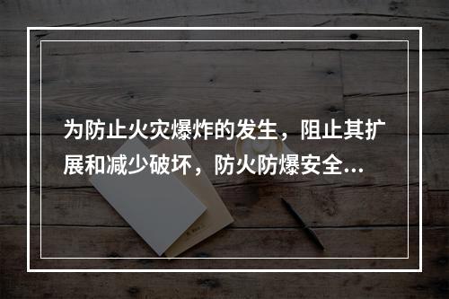 为防止火灾爆炸的发生，阻止其扩展和减少破坏，防火防爆安全装置