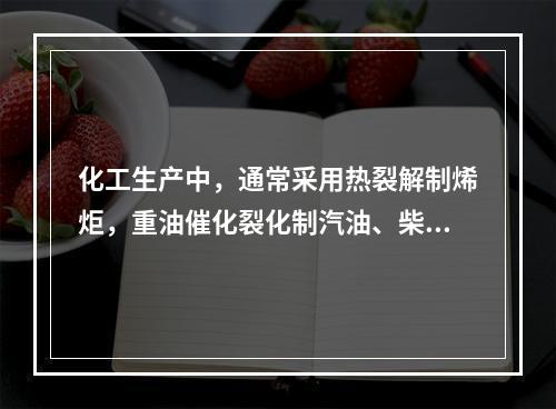 化工生产中，通常采用热裂解制烯炬，重油催化裂化制汽油、柴油、