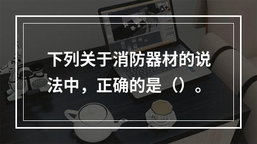 下列关于消防器材的说法中，正确的是（）。