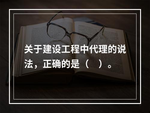 关于建设工程中代理的说法，正确的是（　）。