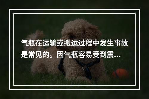 气瓶在运输或搬运过程中发生事故是常见的。因气瓶容易受到震动和