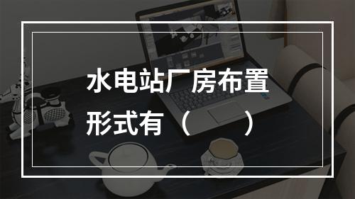 水电站厂房布置形式有（　　）