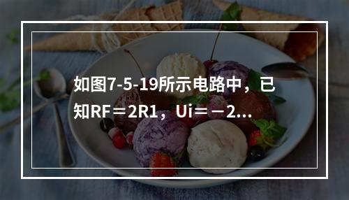 如图7-5-19所示电路中，已知RF＝2R1，Ui＝－2V，