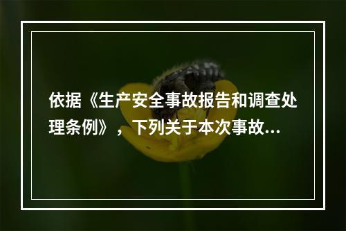 依据《生产安全事故报告和调查处理条例》，下列关于本次事故上报