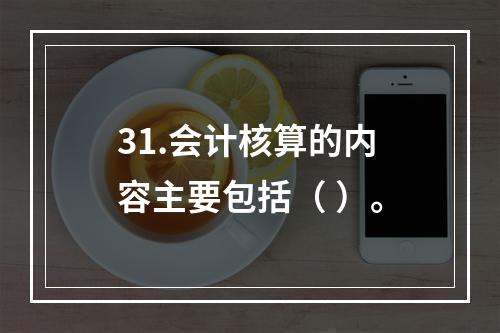 31.会计核算的内容主要包括（ ）。