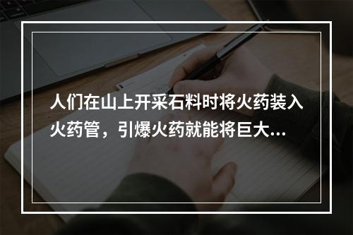 人们在山上开采石料时将火药装入火药管，引爆火药就能将巨大的石