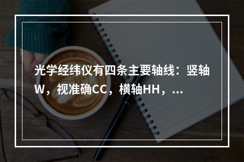 光学经纬仪有四条主要轴线：竖轴W，视准确CC，横轴HH，水准