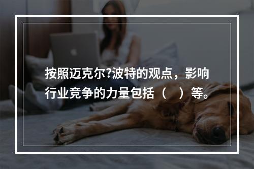 按照迈克尔?波特的观点，影响行业竞争的力量包括（　）等。