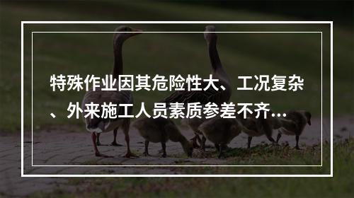 特殊作业因其危险性大、工况复杂、外来施工人员素质参差不齐，而