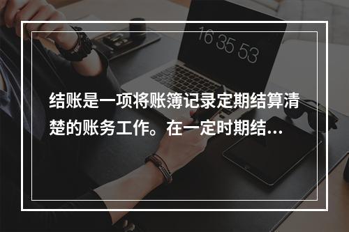 结账是一项将账簿记录定期结算清楚的账务工作。在一定时期结束，