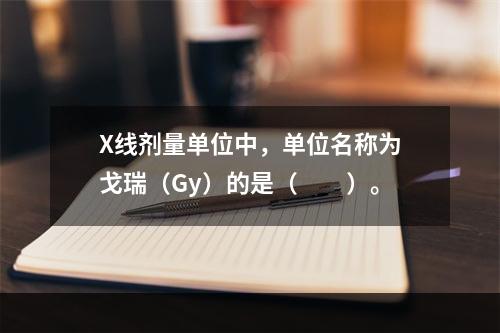 X线剂量单位中，单位名称为戈瑞（Gy）的是（　　）。