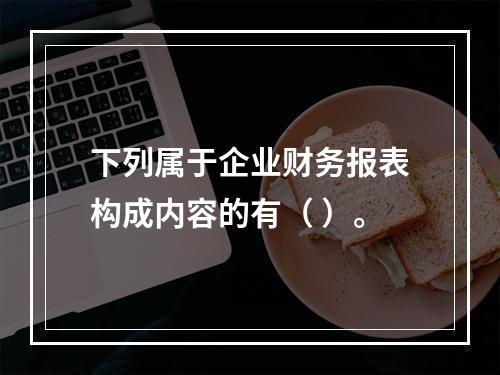 下列属于企业财务报表构成内容的有（ ）。