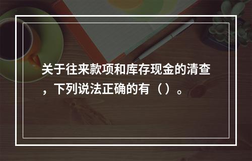 关于往来款项和库存现金的清查，下列说法正确的有（ ）。