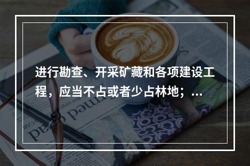 进行勘查、开采矿藏和各项建设工程，应当不占或者少占林地；必须