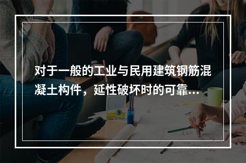 对于一般的工业与民用建筑钢筋混凝土构件，延性破坏时的可靠指标