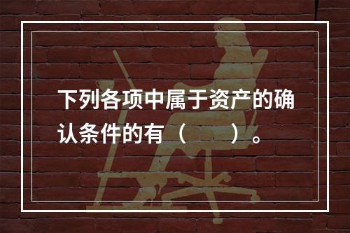 下列各项中属于资产的确认条件的有（　　）。