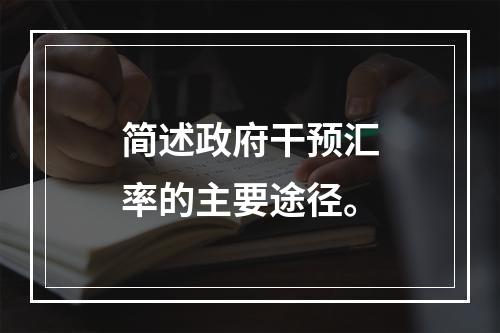 简述政府干预汇率的主要途径。