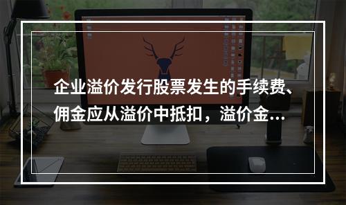 企业溢价发行股票发生的手续费、佣金应从溢价中抵扣，溢价金额不