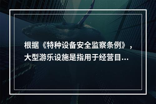 根据《特种设备安全监察条例》，大型游乐设施是指用于经营目的，