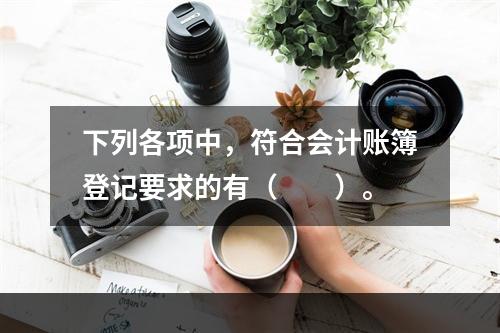 下列各项中，符合会计账簿登记要求的有（　　）。