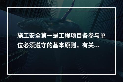 施工安全第一是工程项目各参与单位必须遵守的基本原则，有关安全