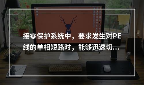 接零保护系统中，要求发生对PE线的单相短路时，能够迅速切断电