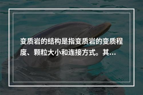 变质岩的结构是指变质岩的变质程度、颗粒大小和连接方式。其正确