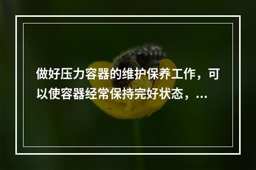 做好压力容器的维护保养工作，可以使容器经常保持完好状态，提高