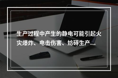 生产过程中产生的静电可能引起火灾爆炸、电击伤害、妨碍生产。其