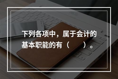 下列各项中，属于会计的基本职能的有（　　）。