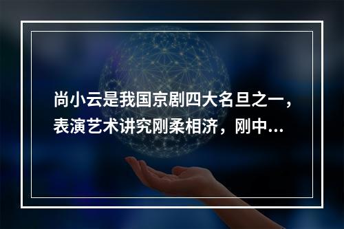 尚小云是我国京剧四大名旦之一，表演艺术讲究刚柔相济，刚中带柔