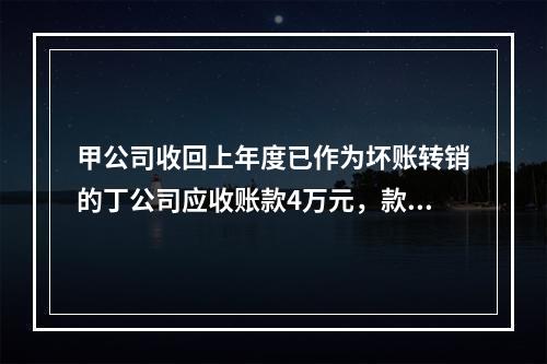 甲公司收回上年度已作为坏账转销的丁公司应收账款4万元，款项存