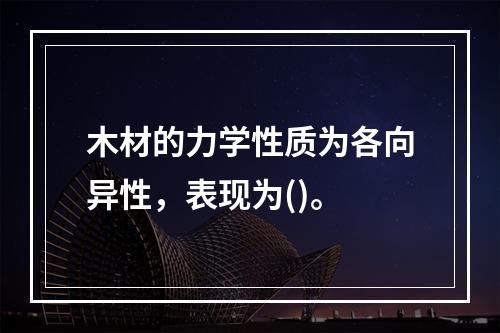 木材的力学性质为各向异性，表现为()。