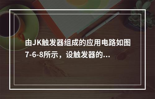 由JK触发器组成的应用电路如图7-6-8所示，设触发器的初值