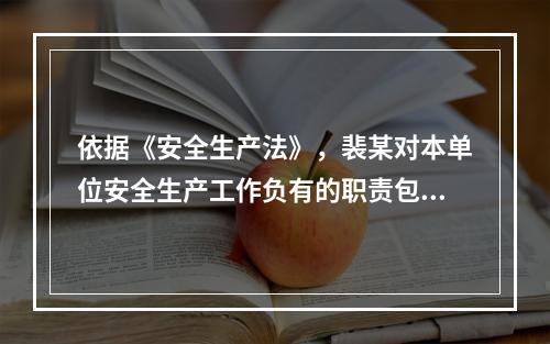 依据《安全生产法》，裴某对本单位安全生产工作负有的职责包括（