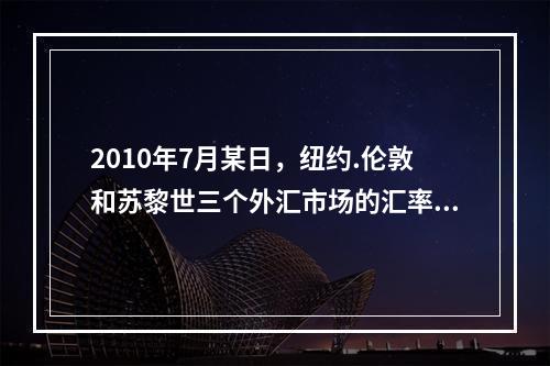 2010年7月某日，纽约.伦敦和苏黎世三个外汇市场的汇率分别